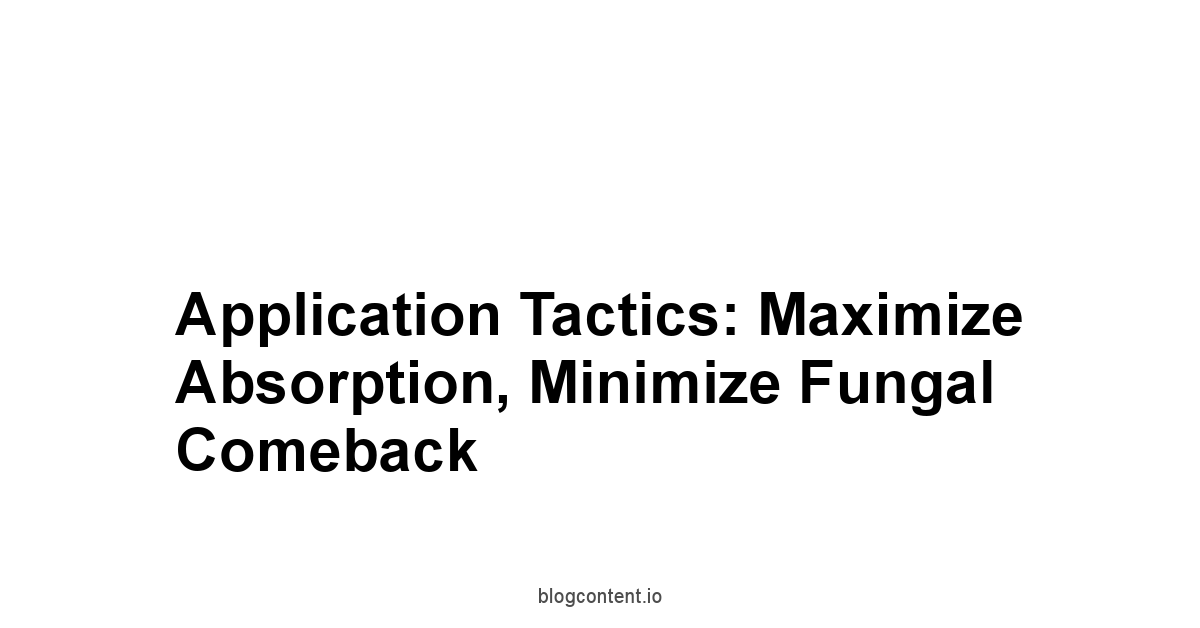 Application Tactics: Maximize Absorption, Minimize Fungal Comeback