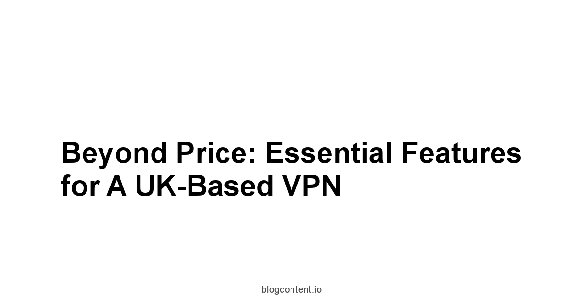 Beyond Price: Essential Features for a UK-Based VPN