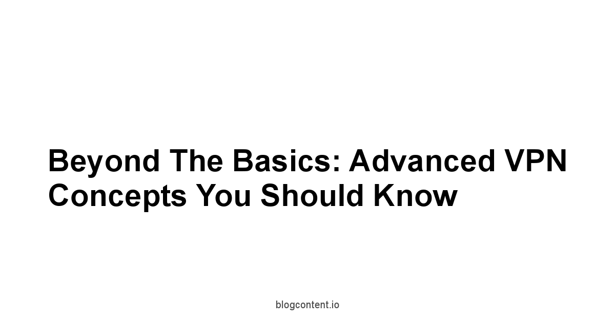 Beyond the Basics: Advanced VPN Concepts You Should Know