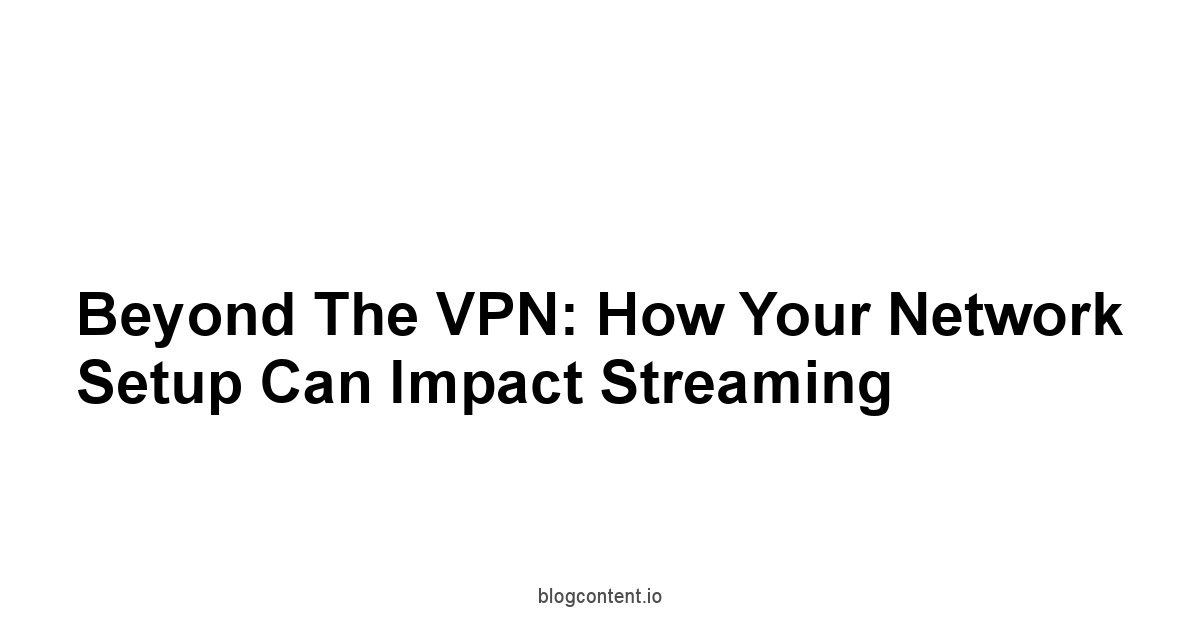 Beyond the VPN: How Your Network Setup Can Impact Streaming