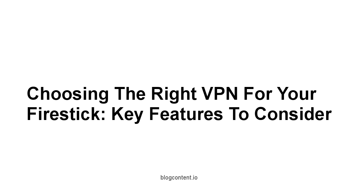 Choosing the Right VPN for Your Firestick: Key Features to Consider