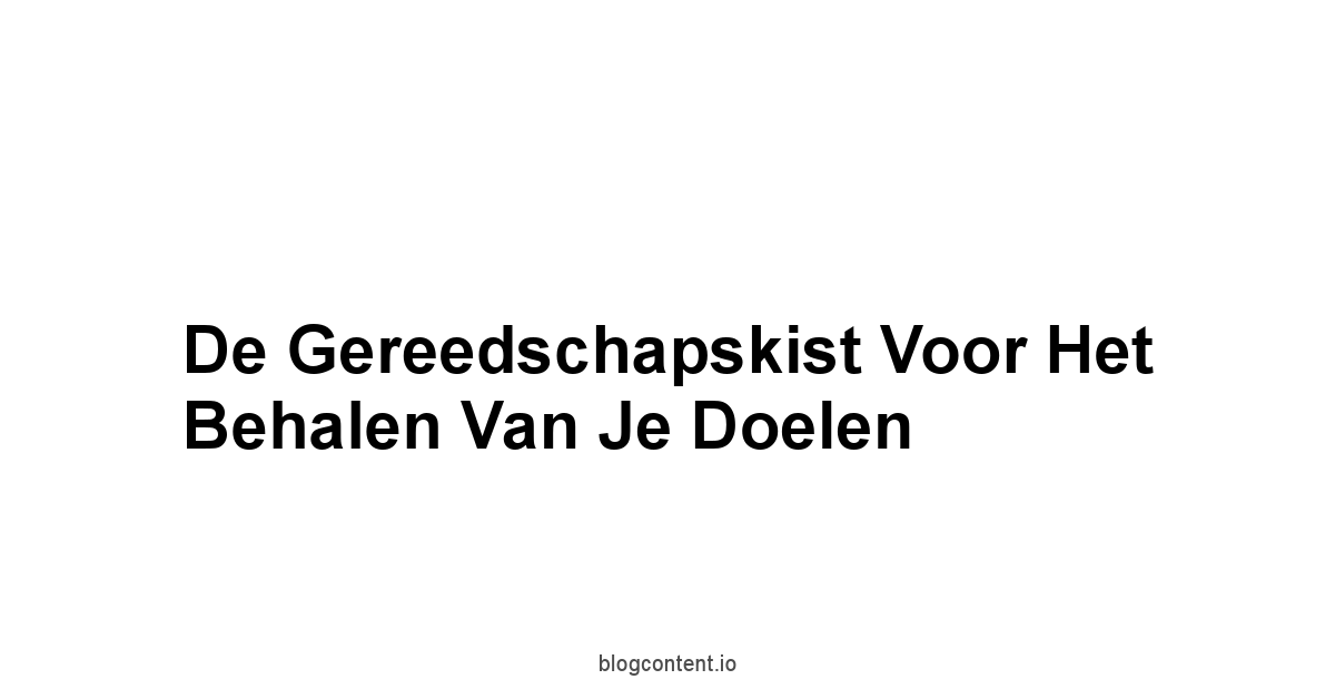 De Gereedschapskist Voor Het Behalen Van Je Doelen