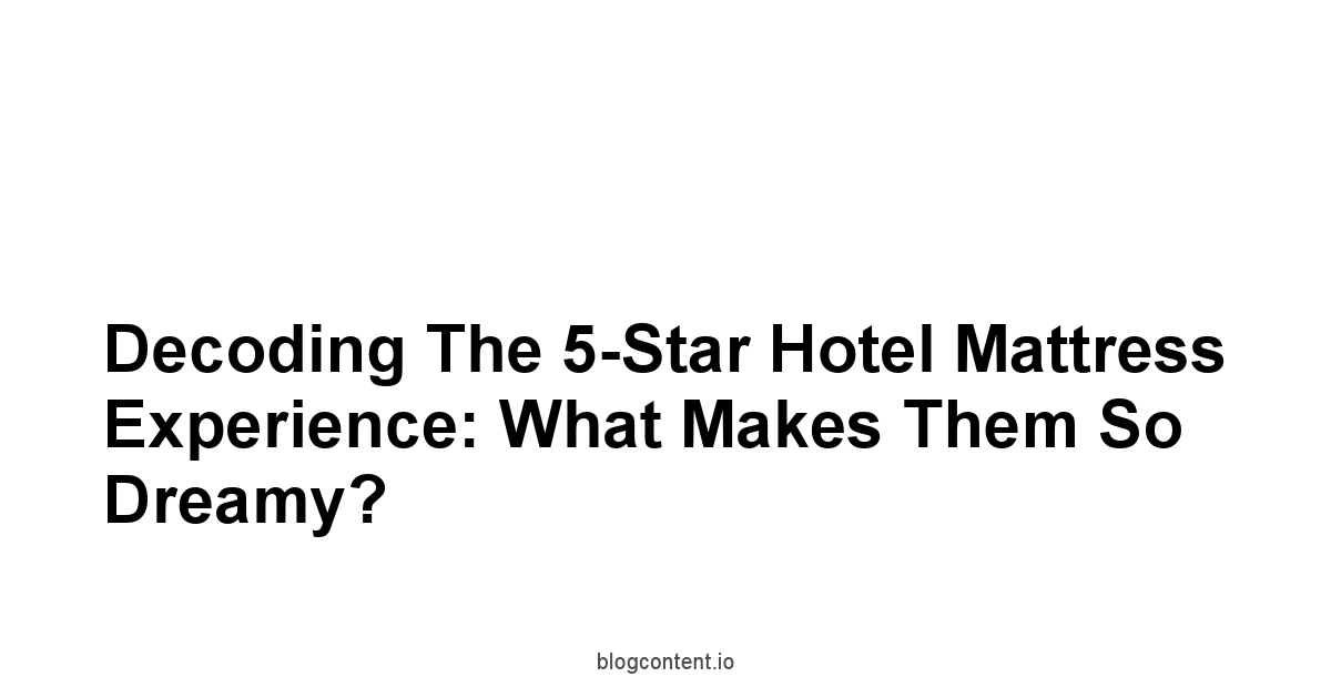 Decoding the 5-Star Hotel Mattress Experience: What Makes Them So Dreamy?