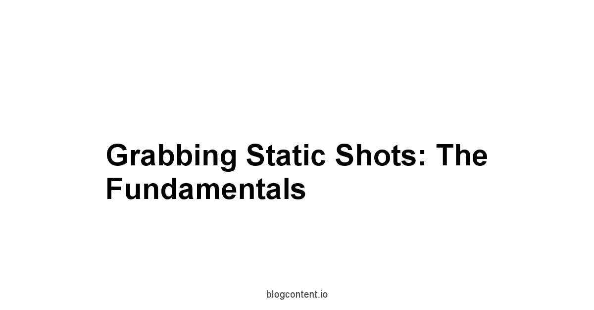 Grabbing Static Shots: The Fundamentals