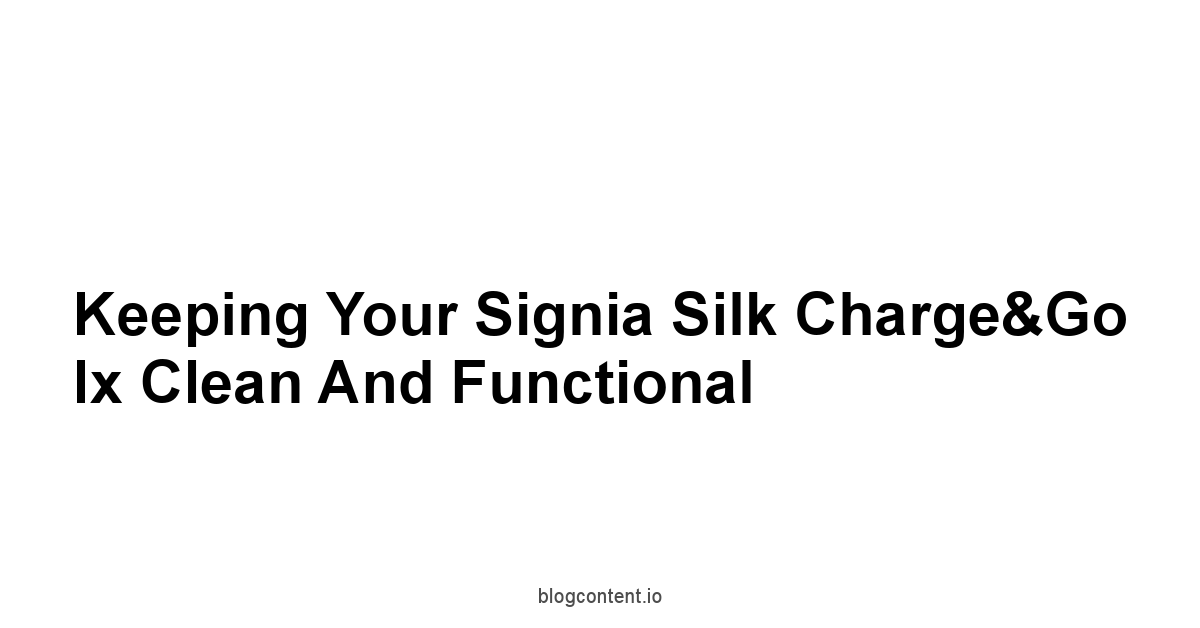 Keeping Your Signia Silk Charge&Go Ix Clean and Functional