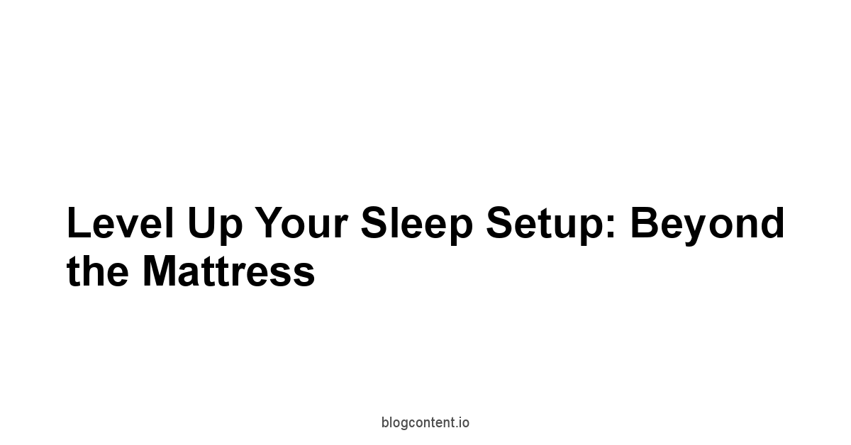 Level Up Your Sleep Setup: Beyond the Mattress
