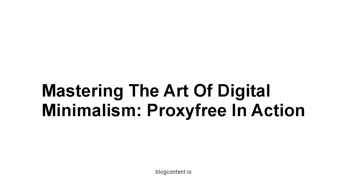 Mastering the Art of Digital Minimalism: Proxyfree in Action