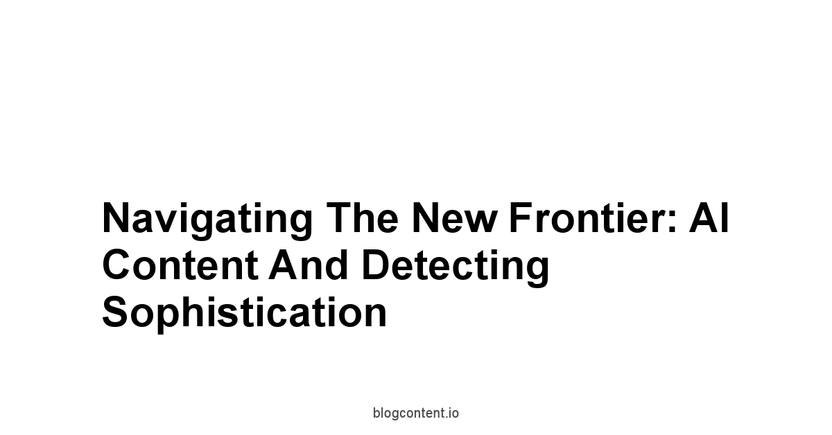 Navigating the New Frontier: AI Content and Detecting Sophistication