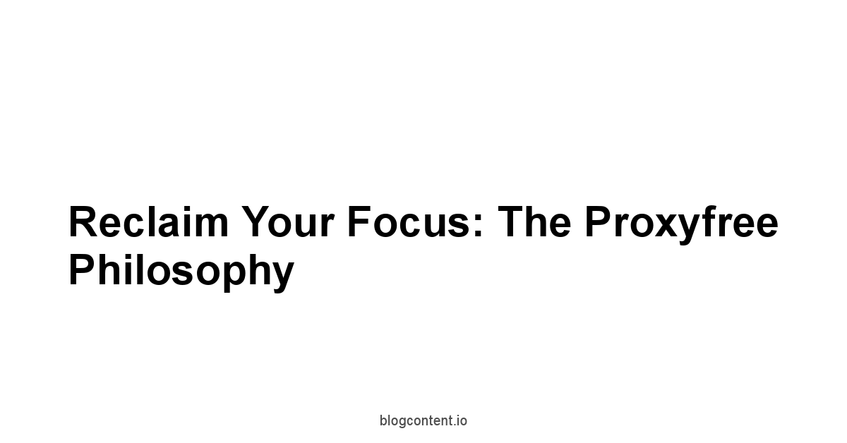 Reclaim Your Focus: The Proxyfree Philosophy