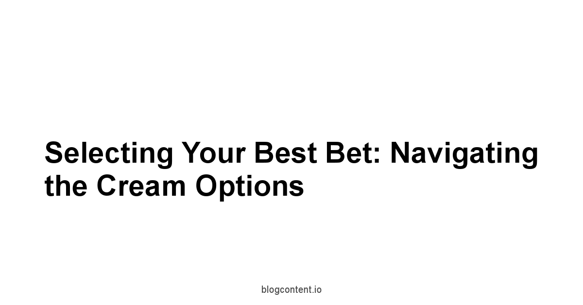 Selecting Your Best Bet: Navigating the Cream Options