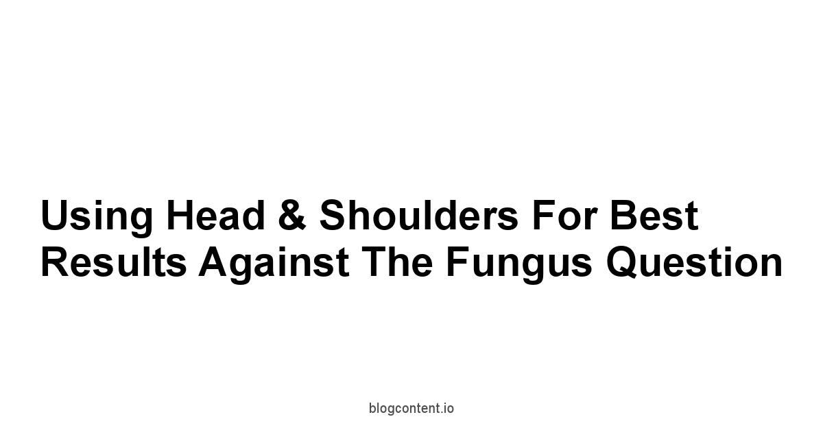 Using Head & Shoulders for Best Results Against the Fungus Question